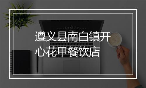 遵义县南白镇开心花甲餐饮店