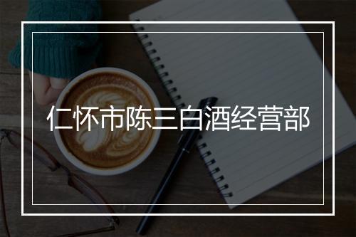 仁怀市陈三白酒经营部
