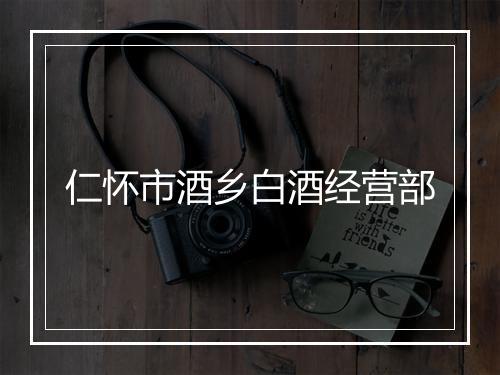仁怀市酒乡白酒经营部