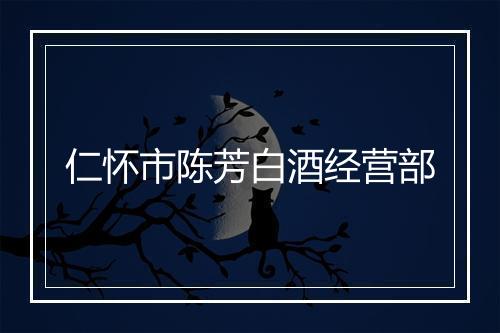 仁怀市陈芳白酒经营部