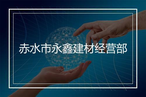 赤水市永鑫建材经营部