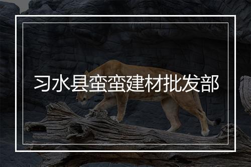 习水县蛮蛮建材批发部