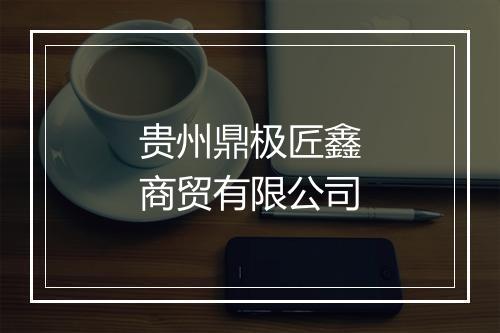 贵州鼎极匠鑫商贸有限公司
