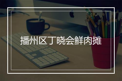 播州区丁晓会鲜肉摊