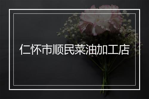 仁怀市顺民菜油加工店