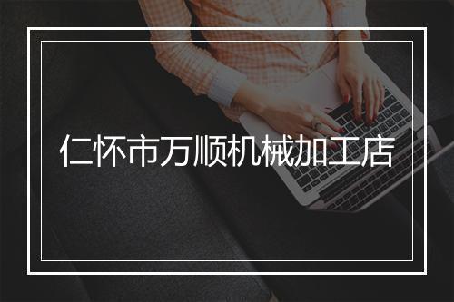 仁怀市万顺机械加工店
