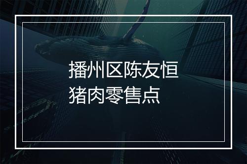 播州区陈友恒猪肉零售点