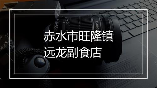 赤水市旺隆镇远龙副食店
