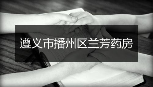 遵义市播州区兰芳药房