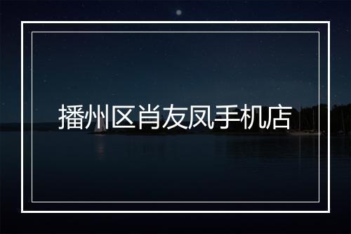 播州区肖友凤手机店