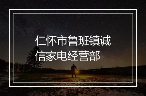 仁怀市鲁班镇诚信家电经营部