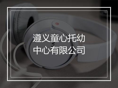 遵义童心托幼中心有限公司