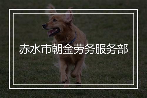 赤水市朝金劳务服务部
