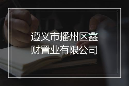遵义市播州区鑫财置业有限公司