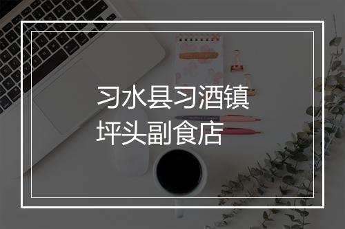 习水县习酒镇坪头副食店