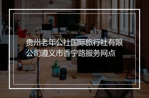 贵州老年公社国际旅行社有限公司遵义市香宁路服务网点