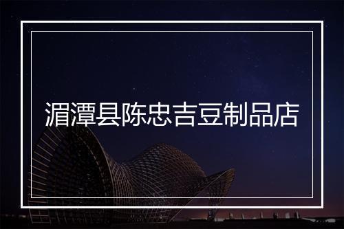 湄潭县陈忠吉豆制品店