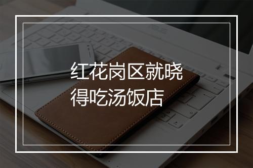 红花岗区就晓得吃汤饭店