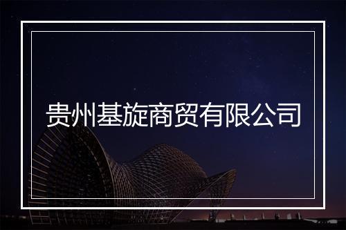 贵州基旋商贸有限公司