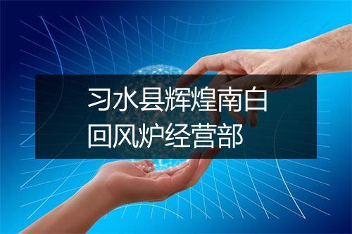 习水县辉煌南白回风炉经营部