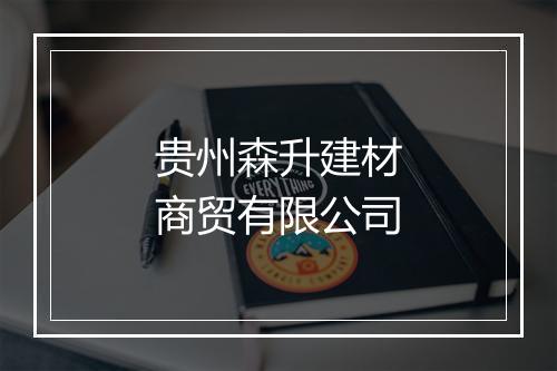 贵州森升建材商贸有限公司