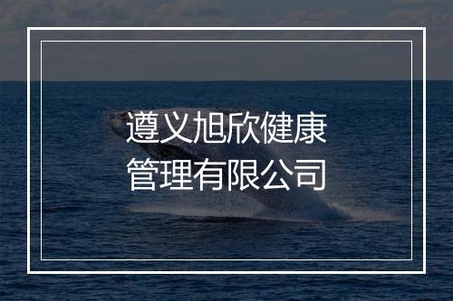 遵义旭欣健康管理有限公司