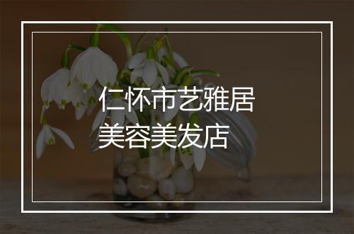 仁怀市艺雅居美容美发店