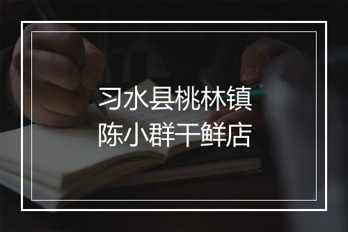 习水县桃林镇陈小群干鲜店