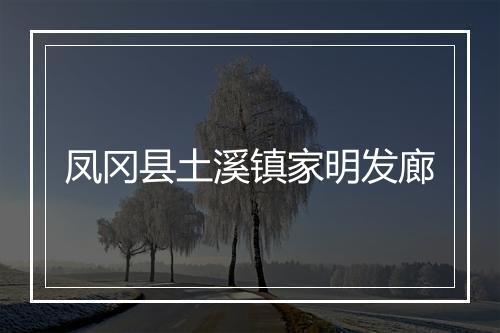 凤冈县土溪镇家明发廊