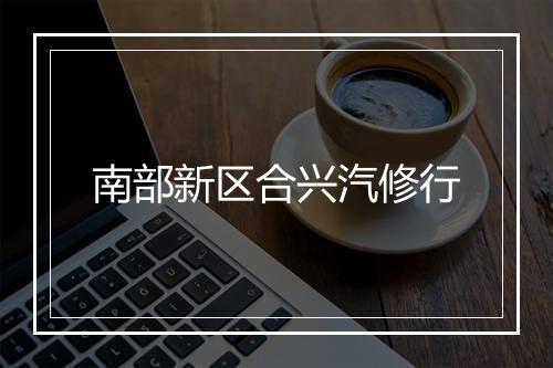 南部新区合兴汽修行