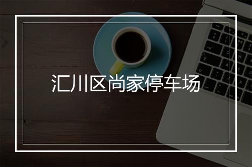 汇川区尚家停车场