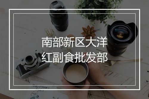 南部新区大洋红副食批发部