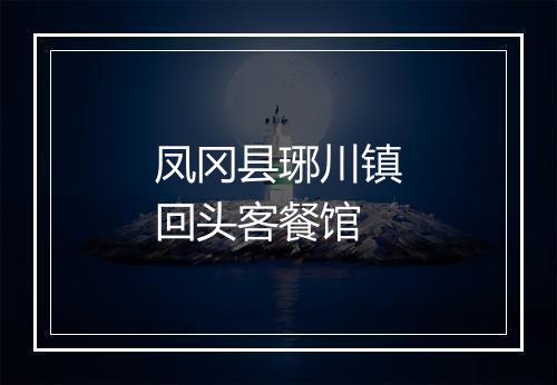 凤冈县琊川镇回头客餐馆