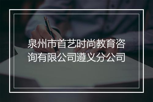 泉州市首艺时尚教育咨询有限公司遵义分公司