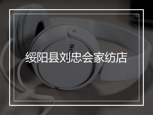绥阳县刘忠会家纺店