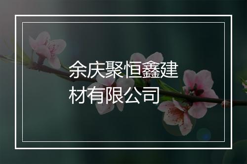 余庆聚恒鑫建材有限公司