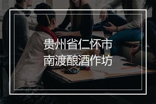 贵州省仁怀市南渡酿酒作坊