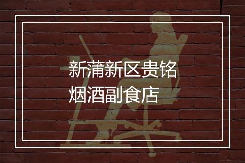 新蒲新区贵铭烟酒副食店
