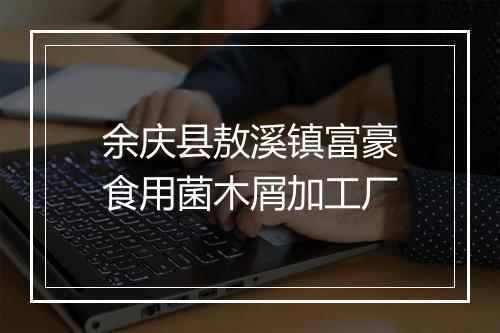 余庆县敖溪镇富豪食用菌木屑加工厂