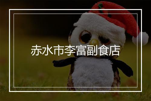 赤水市李富副食店
