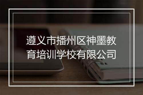 遵义市播州区神墨教育培训学校有限公司