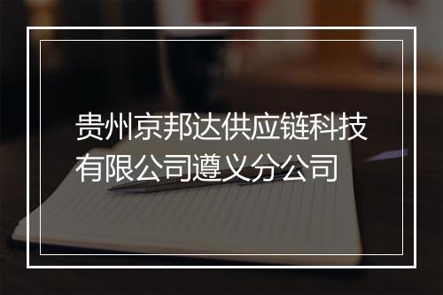 贵州京邦达供应链科技有限公司遵义分公司
