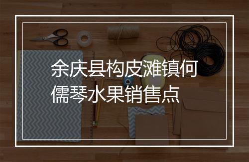 余庆县构皮滩镇何儒琴水果销售点