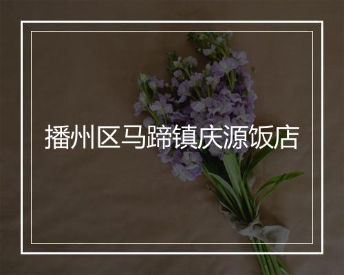 播州区马蹄镇庆源饭店