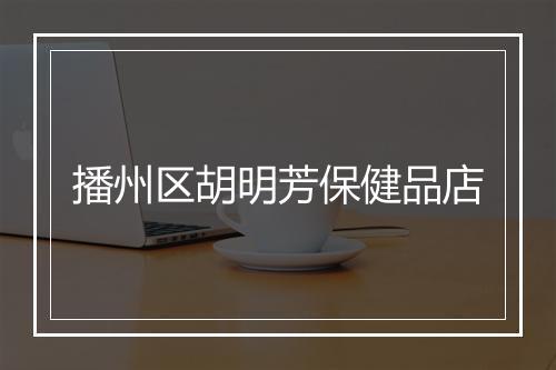 播州区胡明芳保健品店