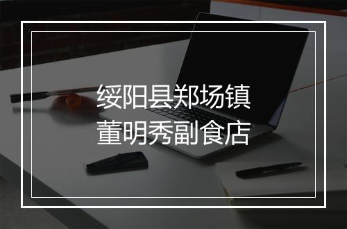 绥阳县郑场镇董明秀副食店