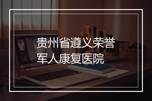 贵州省遵义荣誉军人康复医院