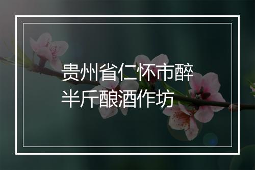 贵州省仁怀市醉半斤酿酒作坊