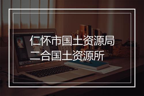 仁怀市国土资源局二合国土资源所
