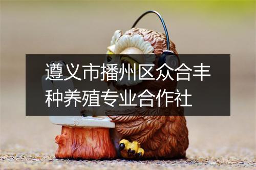 遵义市播州区众合丰种养殖专业合作社